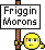 Friggin' Morons!